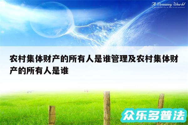 农村集体财产的所有人是谁管理及农村集体财产的所有人是谁