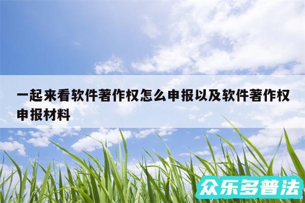 一起来看软件著作权怎么申报以及软件著作权申报材料