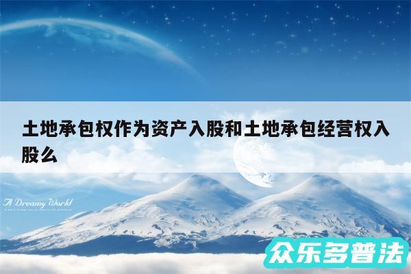 土地承包权作为资产入股和土地承包经营权入股么