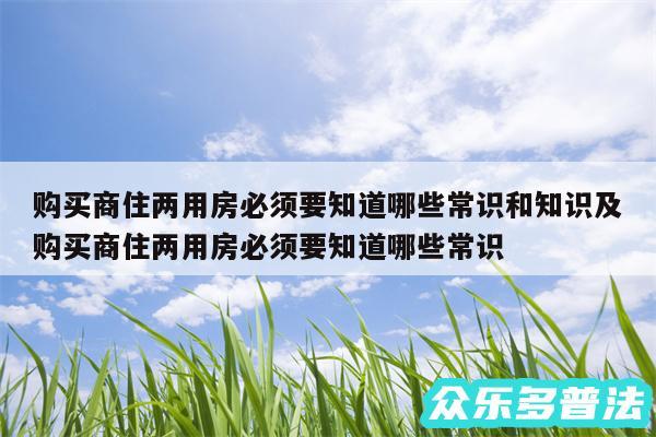 购买商住两用房必须要知道哪些常识和知识及购买商住两用房必须要知道哪些常识