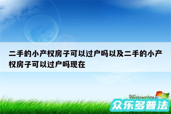 二手的小产权房子可以过户吗以及二手的小产权房子可以过户吗现在