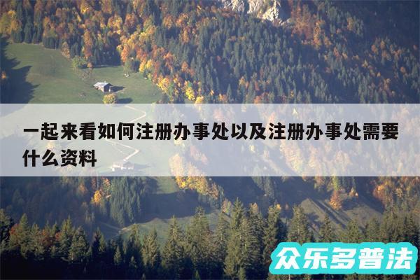 一起来看如何注册办事处以及注册办事处需要什么资料