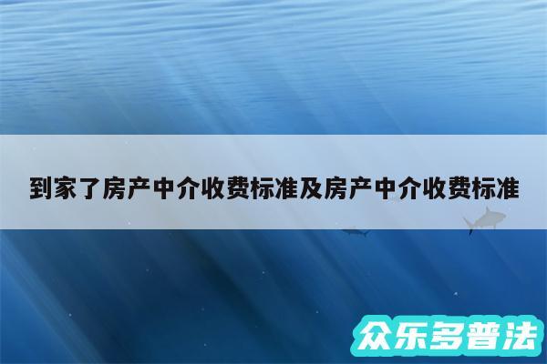 到家了房产中介收费标准及房产中介收费标准