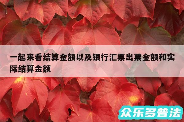 一起来看结算金额以及银行汇票出票金额和实际结算金额