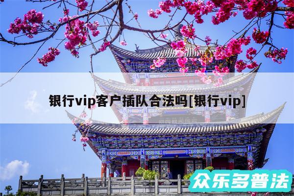 银行vip客户插队合法吗及银行vip