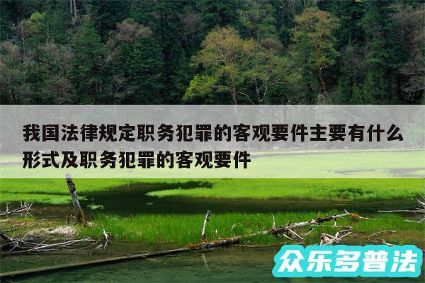 我国法律规定职务犯罪的客观要件主要有什么形式及职务犯罪的客观要件