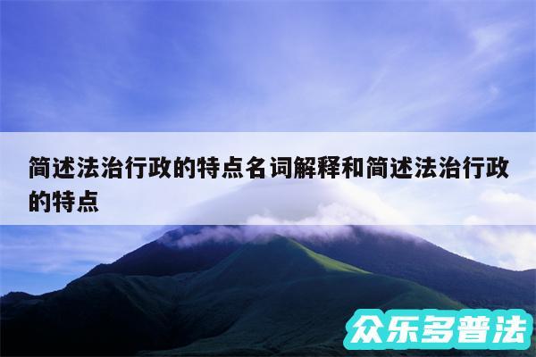 简述法治行政的特点名词解释和简述法治行政的特点