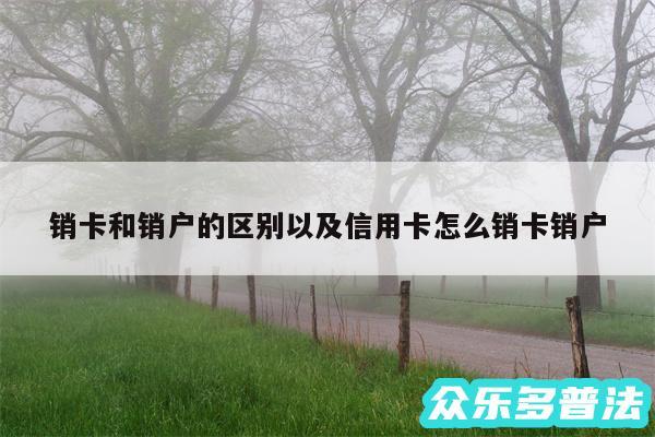 销卡和销户的区别以及信用卡怎么销卡销户