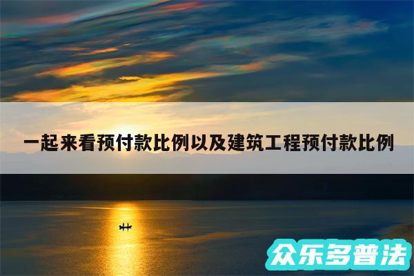 一起来看预付款比例以及建筑工程预付款比例