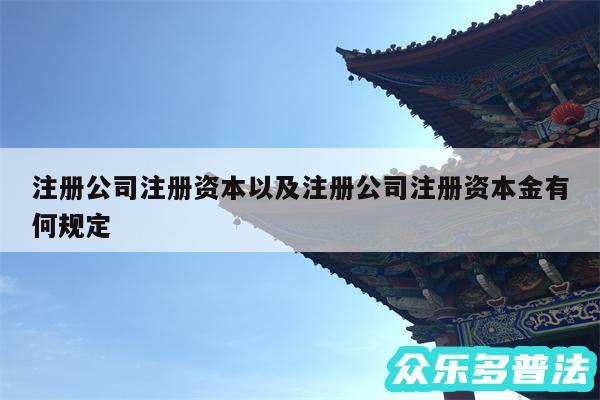 注册公司注册资本以及注册公司注册资本金有何规定