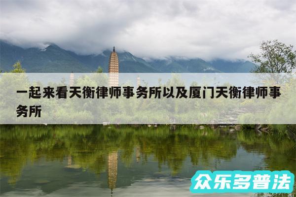 一起来看天衡律师事务所以及厦门天衡律师事务所
