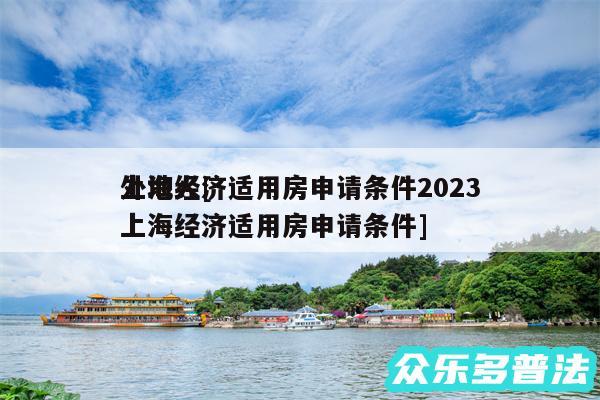 上海经济适用房申请条件2024
外地人及上海经济适用房申请条件