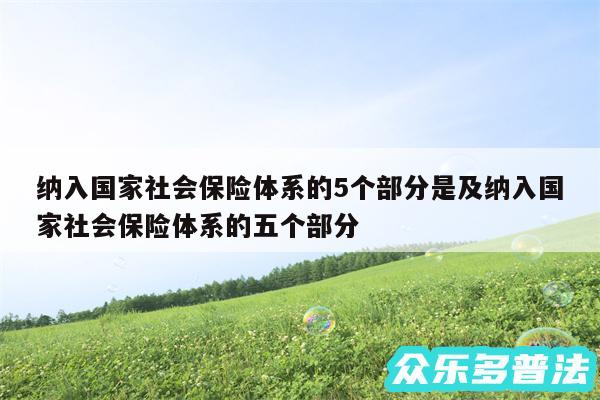 纳入国家社会保险体系的5个部分是及纳入国家社会保险体系的五个部分