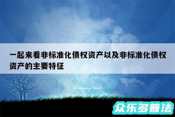 一起来看非标准化债权资产以及非标准化债权资产的主要特征