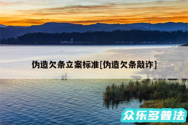 伪造欠条立案标准及伪造欠条敲诈