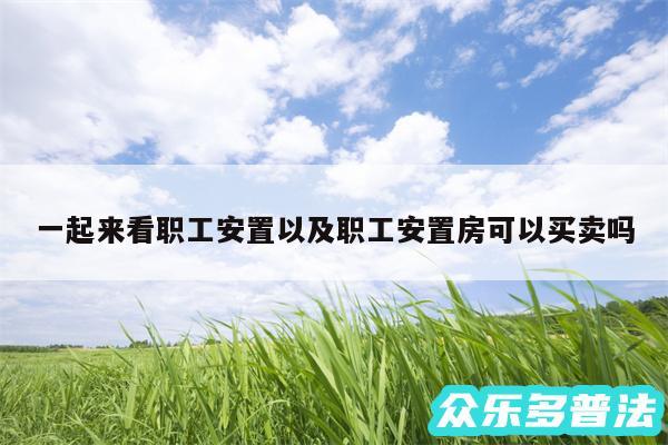 一起来看职工安置以及职工安置房可以买卖吗