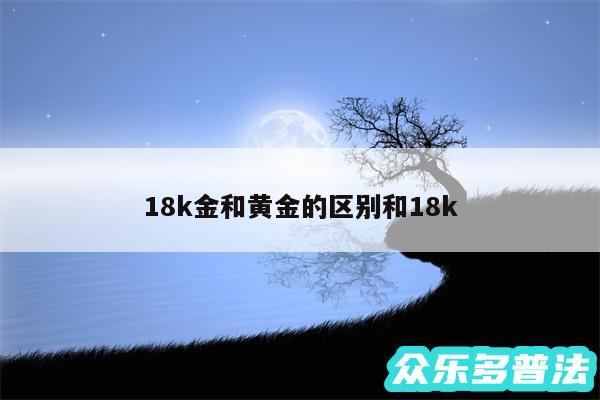 18k金和黄金的区别和18k