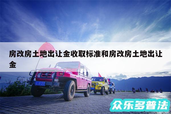 房改房土地出让金收取标准和房改房土地出让金