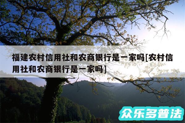 福建农村信用社和农商银行是一家吗及农村信用社和农商银行是一家吗