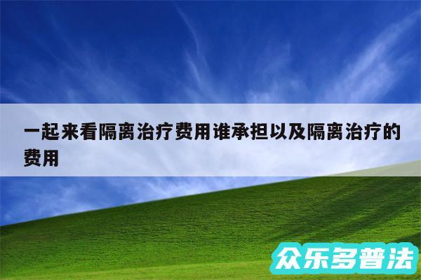 一起来看隔离治疗费用谁承担以及隔离治疗的费用