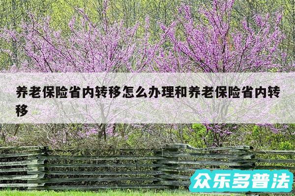 养老保险省内转移怎么办理和养老保险省内转移