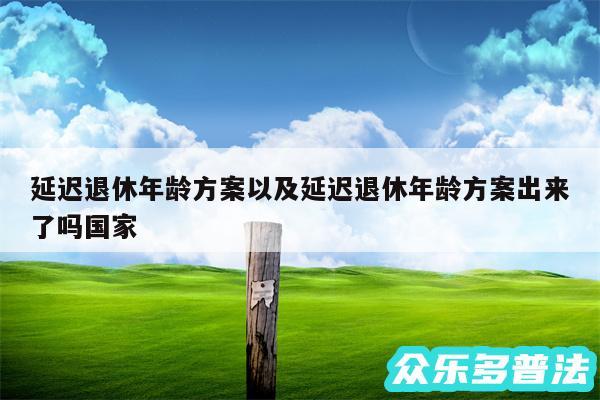 延迟退休年龄方案以及延迟退休年龄方案出来了吗国家