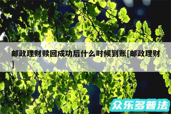 邮政理财赎回成功后什么时候到账及邮政理财