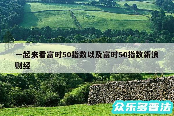 一起来看富时50指数以及富时50指数新浪财经