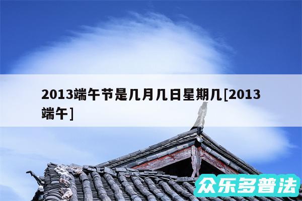 2013端午节是几月几日星期几及2013端午