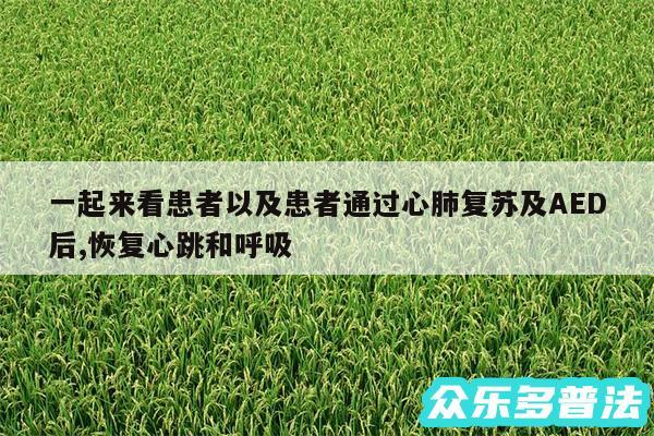 一起来看患者以及患者通过心肺复苏及AED后,恢复心跳和呼吸