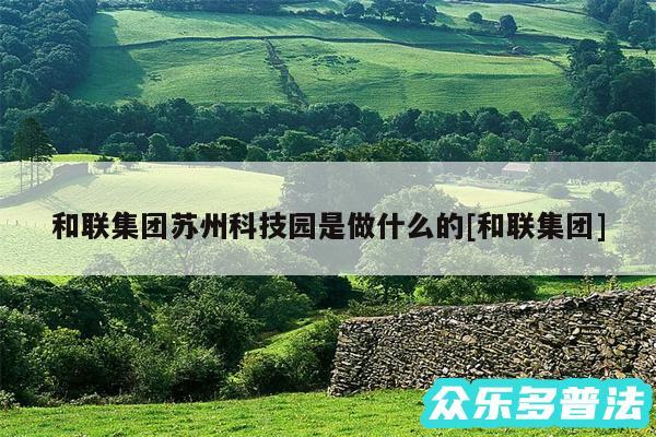 和联集团苏州科技园是做什么的及和联集团
