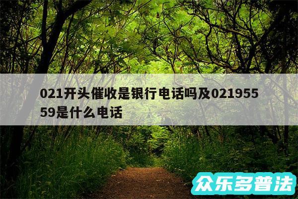 021开头催收是银行电话吗及02195559是什么电话
