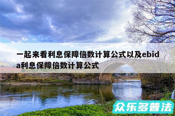 一起来看利息保障倍数计算公式以及ebida利息保障倍数计算公式