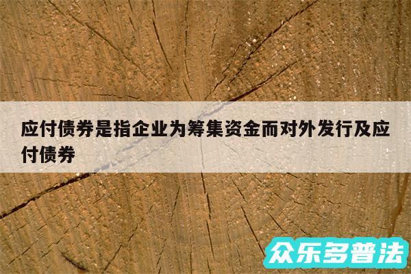 应付债券是指企业为筹集资金而对外发行及应付债券