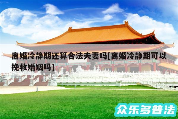 离婚冷静期还算合法夫妻吗及离婚冷静期可以挽救婚姻吗