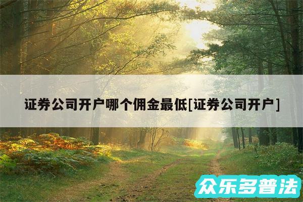 证券公司开户哪个佣金最低及证券公司开户