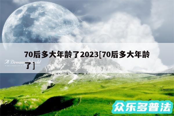 70后多大年龄了2024及70后多大年龄了