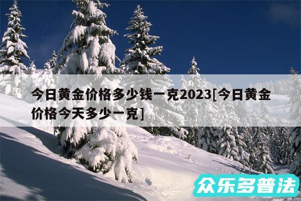 今日黄金价格多少钱一克2024及今日黄金价格今天多少一克