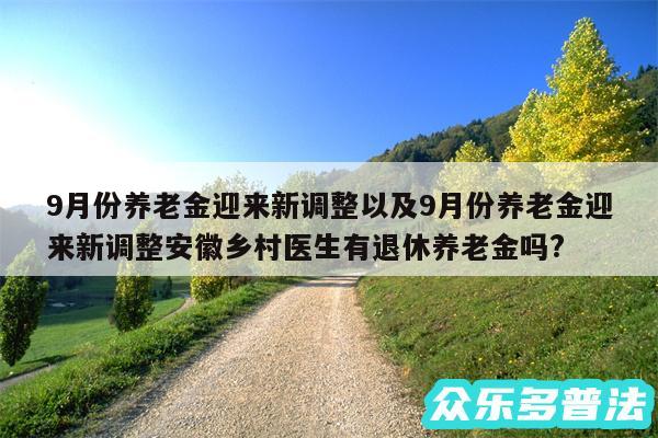 9月份养老金迎来新调整以及9月份养老金迎来新调整安徽乡村医生有退休养老金吗?