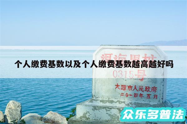 个人缴费基数以及个人缴费基数越高越好吗
