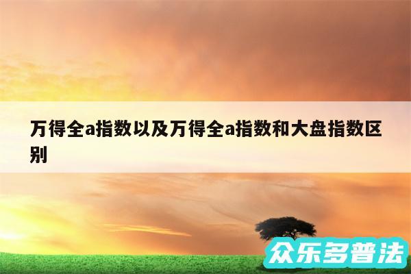 万得全a指数以及万得全a指数和大盘指数区别