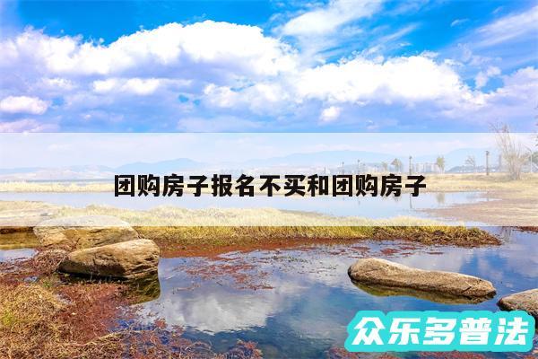 团购房子报名不买和团购房子