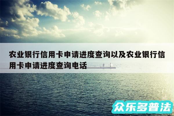 农业银行信用卡申请进度查询以及农业银行信用卡申请进度查询电话