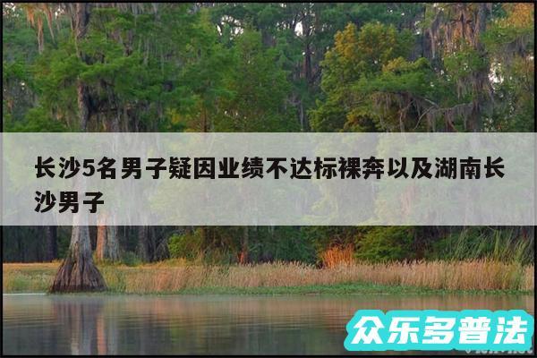 长沙5名男子疑因业绩不达标裸奔以及湖南长沙男子