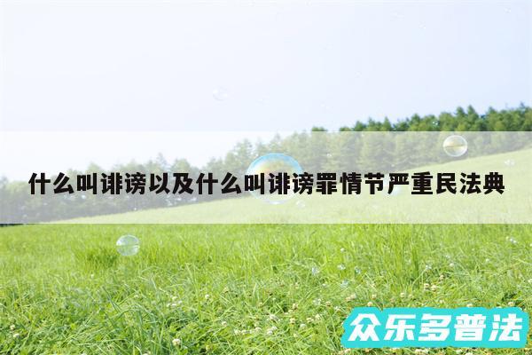 什么叫诽谤以及什么叫诽谤罪情节严重民法典