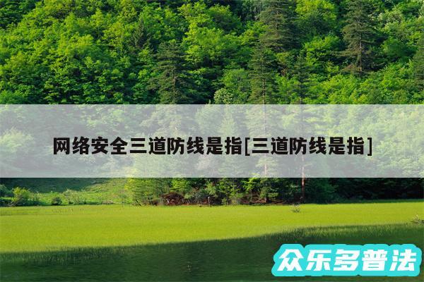 网络安全三道防线是指及三道防线是指