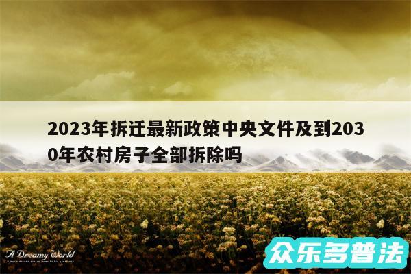 2024年拆迁最新政策中央文件及到2030年农村房子全部拆除吗