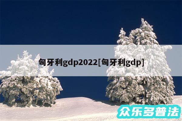 匈牙利gdp2024及匈牙利gdp