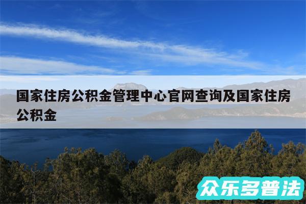 国家住房公积金管理中心官网查询及国家住房公积金