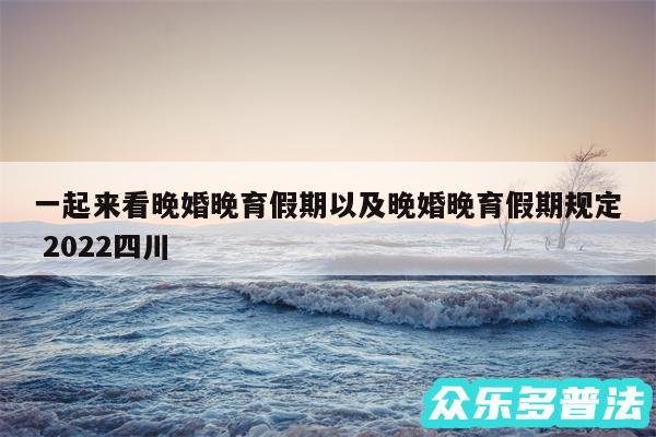 一起来看晚婚晚育假期以及晚婚晚育假期规定 2024四川